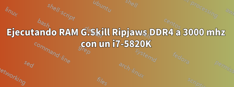 Ejecutando RAM G.Skill Ripjaws DDR4 a 3000 mhz con un i7-5820K