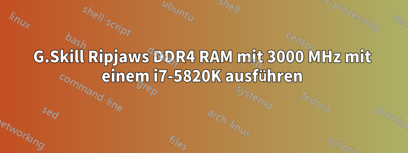 G.Skill Ripjaws DDR4 RAM mit 3000 MHz mit einem i7-5820K ausführen