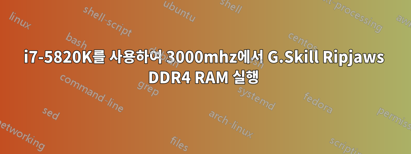 i7-5820K를 사용하여 3000mhz에서 G.Skill Ripjaws DDR4 RAM 실행