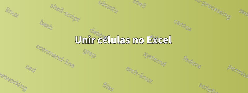 Unir células no Excel