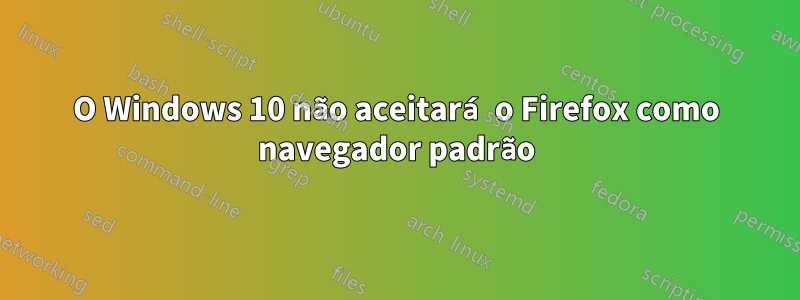 O Windows 10 não aceitará o Firefox como navegador padrão