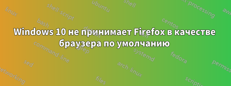 Windows 10 не принимает Firefox в качестве браузера по умолчанию