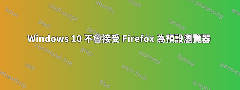 Windows 10 不會接受 Firefox 為預設瀏覽器