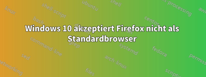 Windows 10 akzeptiert Firefox nicht als Standardbrowser