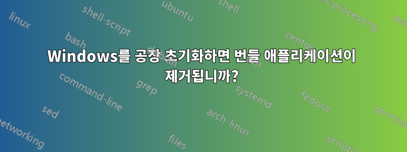 Windows를 공장 초기화하면 번들 애플리케이션이 제거됩니까?