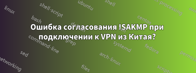 Ошибка согласования ISAKMP при подключении к VPN из Китая?