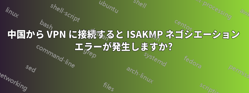 中国から VPN に接続すると ISAKMP ネゴシエーション エラーが発生しますか?