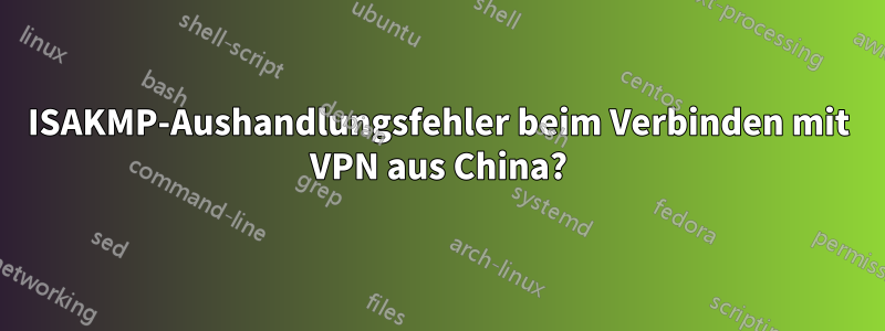 ISAKMP-Aushandlungsfehler beim Verbinden mit VPN aus China?