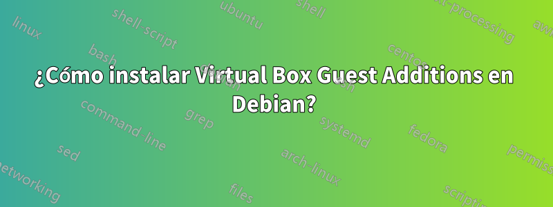 ¿Cómo instalar Virtual Box Guest Additions en Debian?