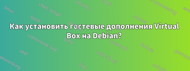 Как установить гостевые дополнения Virtual Box на Debian?