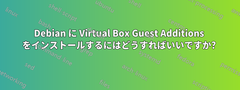 Debian に Virtual Box Guest Additions をインストールするにはどうすればいいですか?