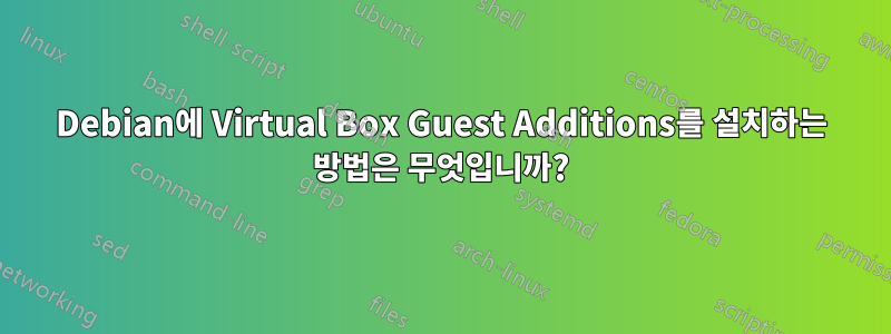 Debian에 Virtual Box Guest Additions를 설치하는 방법은 무엇입니까?