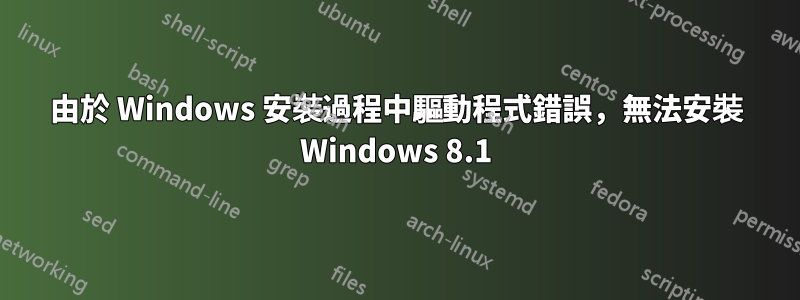 由於 Windows 安裝過程中驅動程式錯誤，無法安裝 Windows 8.1