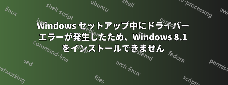 Windows セットアップ中にドライバー エラーが発生したため、Windows 8.1 をインストールできません