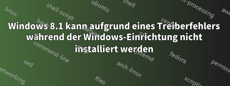 Windows 8.1 kann aufgrund eines Treiberfehlers während der Windows-Einrichtung nicht installiert werden