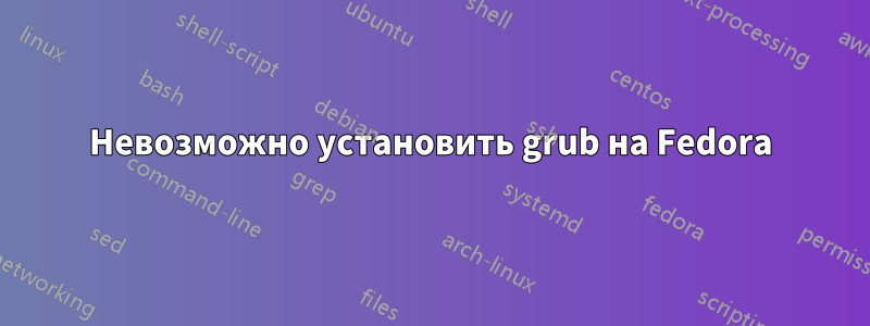 Невозможно установить grub на Fedora