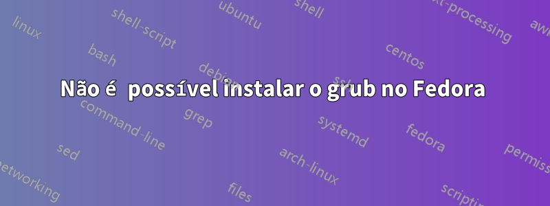 Não é possível instalar o grub no Fedora