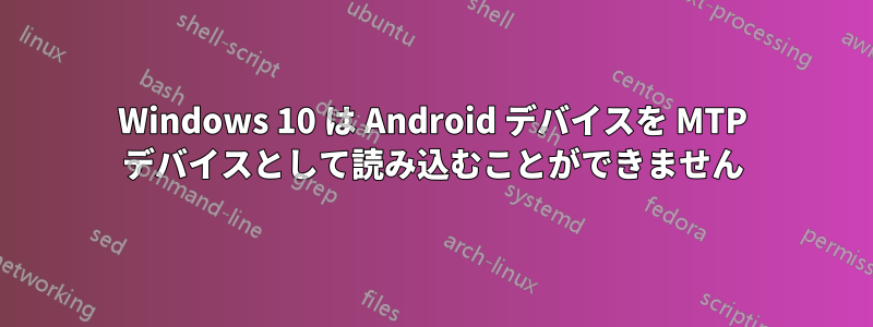 Windows 10 は Android デバイスを MTP デバイスとして読み込むことができません