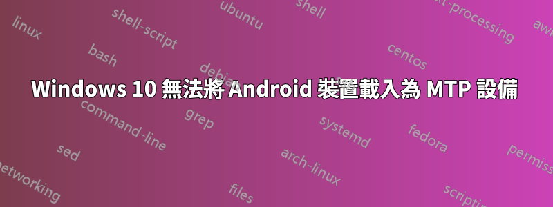 Windows 10 無法將 Android 裝置載入為 MTP 設備