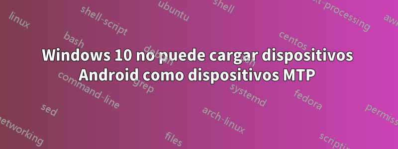 Windows 10 no puede cargar dispositivos Android como dispositivos MTP