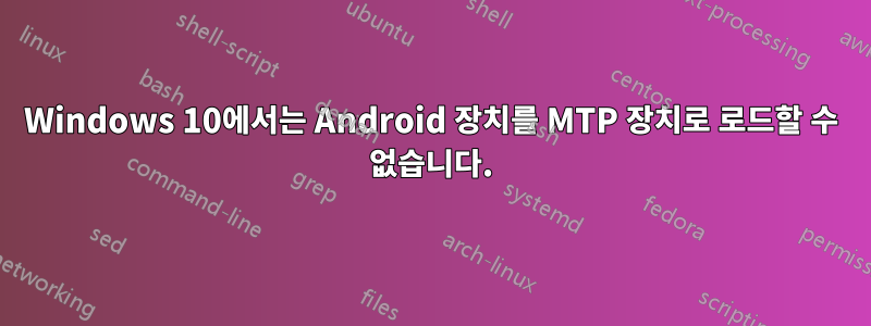 Windows 10에서는 Android 장치를 MTP 장치로 로드할 수 없습니다.