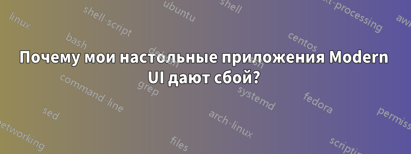 Почему мои настольные приложения Modern UI дают сбой?