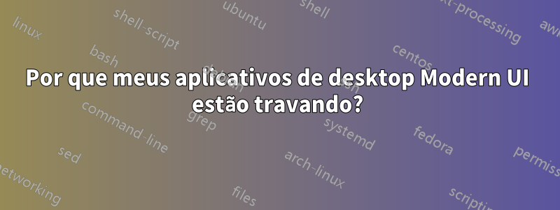 Por que meus aplicativos de desktop Modern UI estão travando?