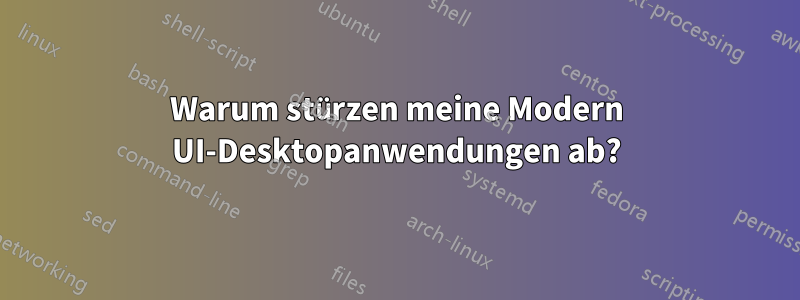 Warum stürzen meine Modern UI-Desktopanwendungen ab?