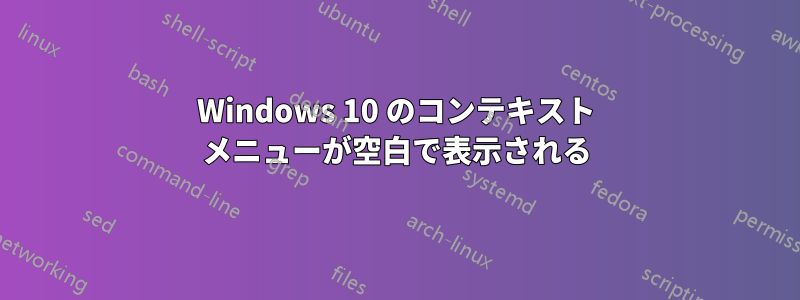 Windows 10 のコンテキスト メニューが空白で表示される