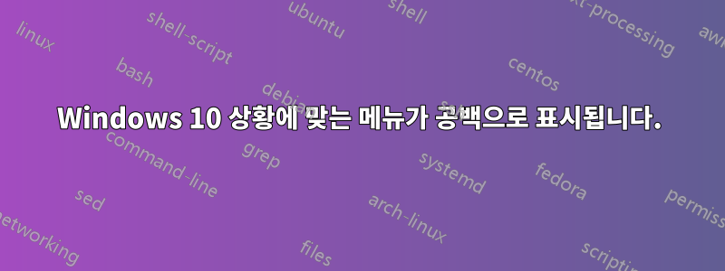 Windows 10 상황에 맞는 메뉴가 공백으로 표시됩니다.