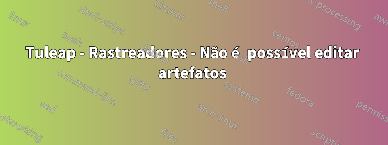 Tuleap - Rastreadores - Não é possível editar artefatos