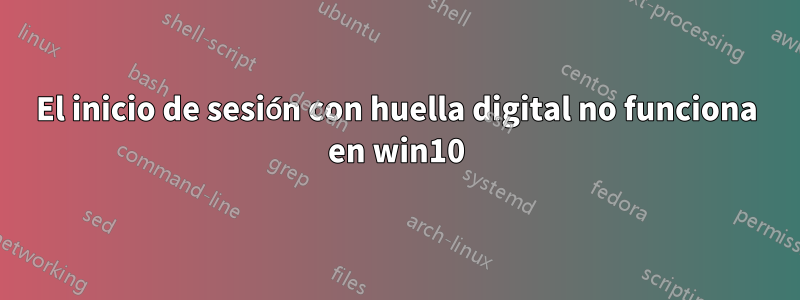 El inicio de sesión con huella digital no funciona en win10