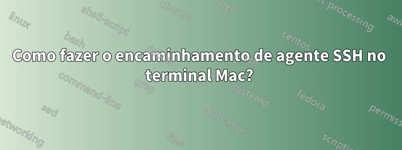 Como fazer o encaminhamento de agente SSH no terminal Mac?