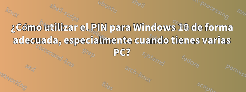 ¿Cómo utilizar el PIN para Windows 10 de forma adecuada, especialmente cuando tienes varias PC?