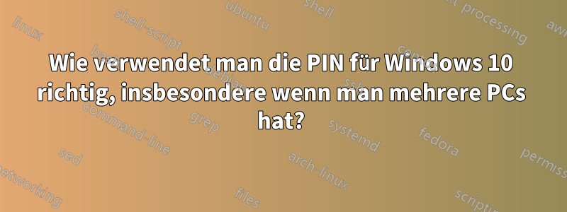 Wie verwendet man die PIN für Windows 10 richtig, insbesondere wenn man mehrere PCs hat?