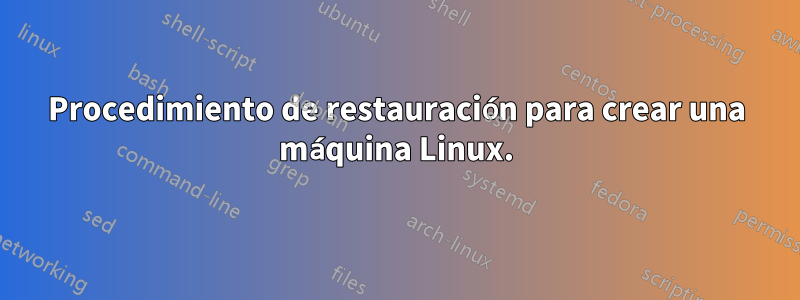 Procedimiento de restauración para crear una máquina Linux.