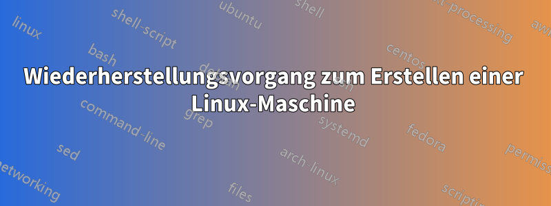 Wiederherstellungsvorgang zum Erstellen einer Linux-Maschine