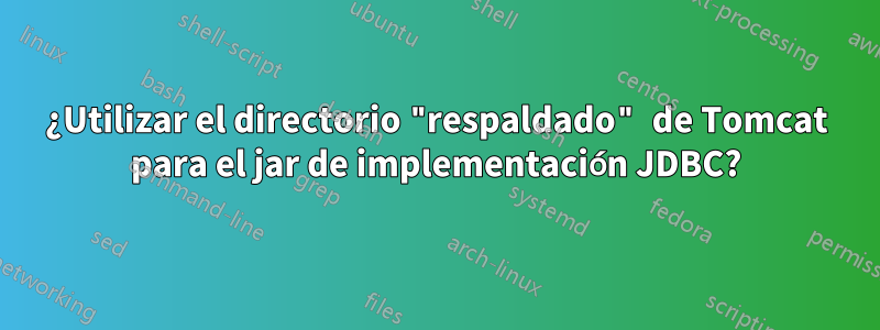 ¿Utilizar el directorio "respaldado" de Tomcat para el jar de implementación JDBC?