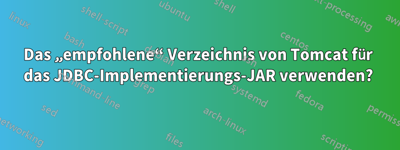 Das „empfohlene“ Verzeichnis von Tomcat für das JDBC-Implementierungs-JAR verwenden?