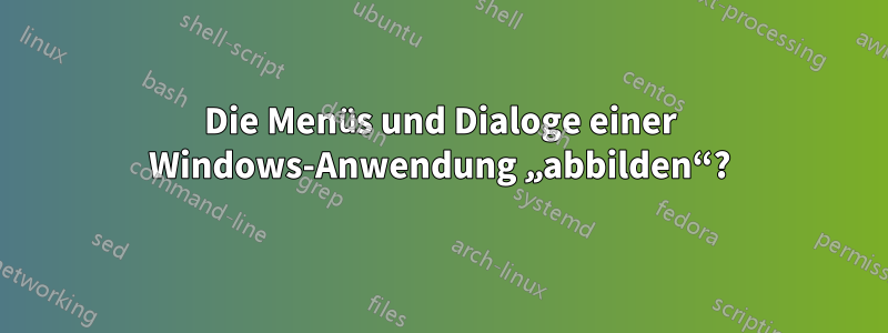 Die Menüs und Dialoge einer Windows-Anwendung „abbilden“?