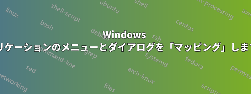 Windows アプリケーションのメニューとダイアログを「マッピング」しますか?