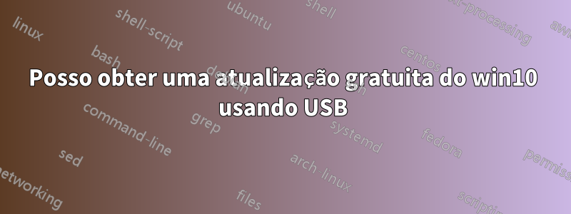 Posso obter uma atualização gratuita do win10 usando USB