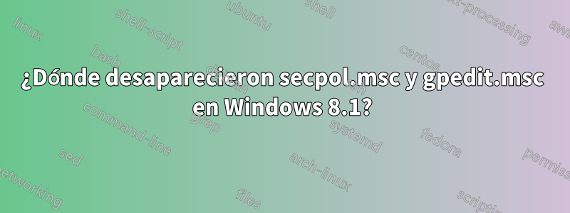 ¿Dónde desaparecieron secpol.msc y gpedit.msc en Windows 8.1?