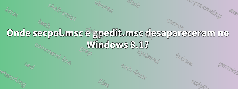 Onde secpol.msc e gpedit.msc desapareceram no Windows 8.1?