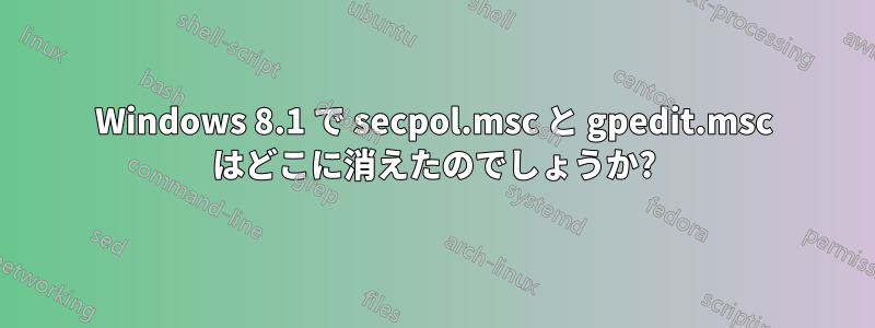 Windows 8.1 で secpol.msc と gpedit.msc はどこに消えたのでしょうか?