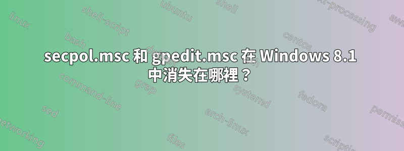 secpol.msc 和 gpedit.msc 在 Windows 8.1 中消失在哪裡？