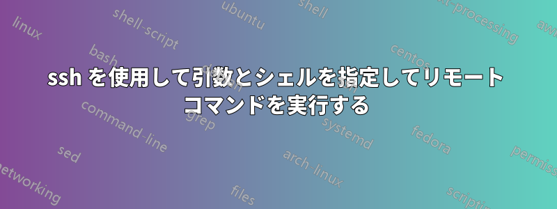 ssh を使用して引数とシェルを指定してリモート コマンドを実行する