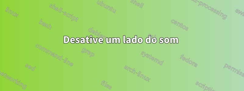 Desative um lado do som