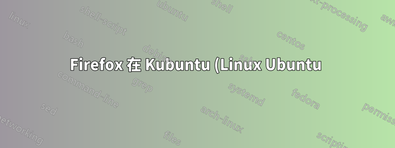 Firefox 在 Kubuntu (Linux Ubuntu) 上每天因關閉應用程式而崩潰六次
