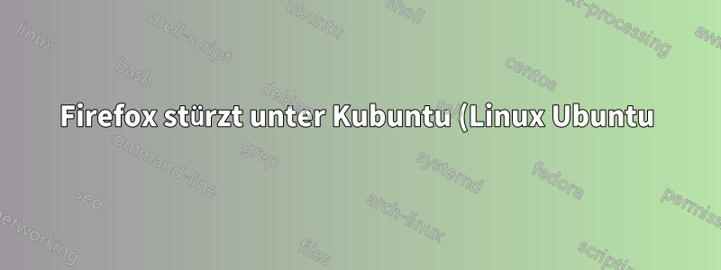 Firefox stürzt unter Kubuntu (Linux Ubuntu) ein halbes Dutzend Mal am Tag beim Schließen der Anwendung ab